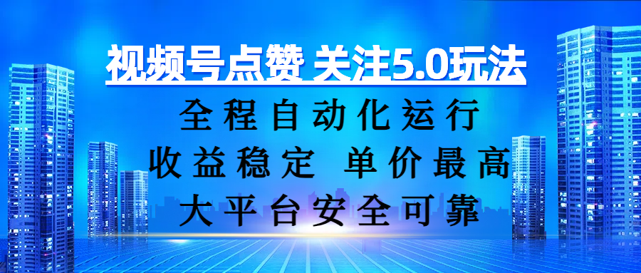 视频号点赞 关注5.0玩法，全程自动化运行，收益稳定， 单价最高，大平台安全可靠-行行副业