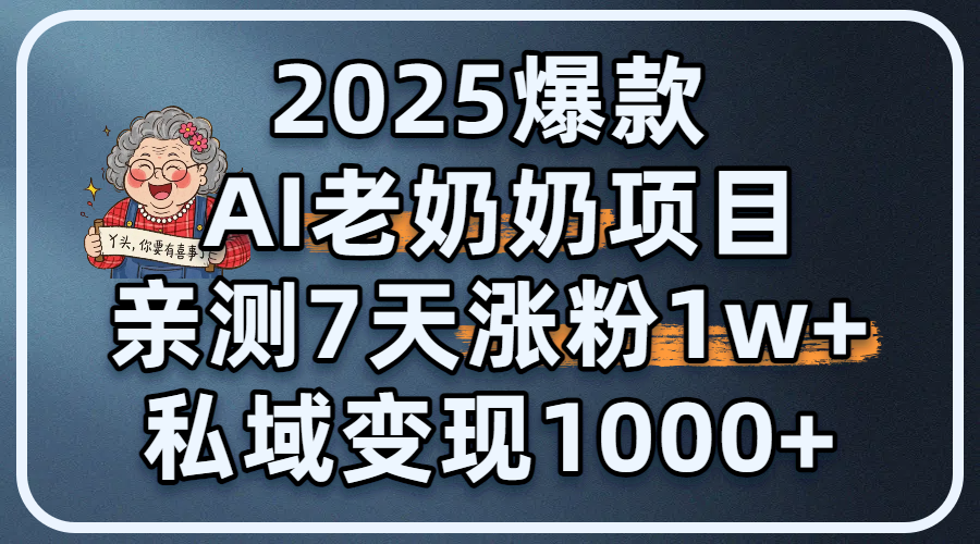 2025爆款 AI 老奶奶项目：亲测 7 天涨粉 1W+，私域变现 1000+-行行副业