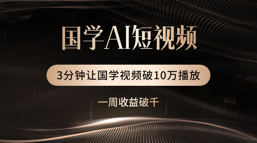 国学遇上AI！3分钟让国学视频破10万播放-行行副业