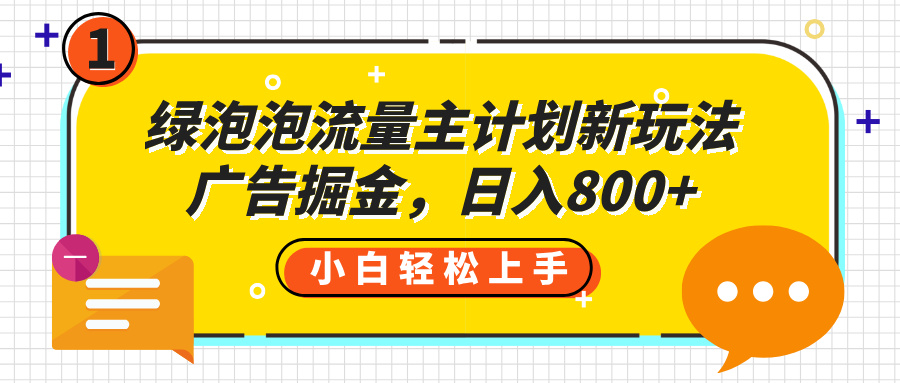 绿泡泡流量主计划新玩法，广告掘金，日入800+-行行副业