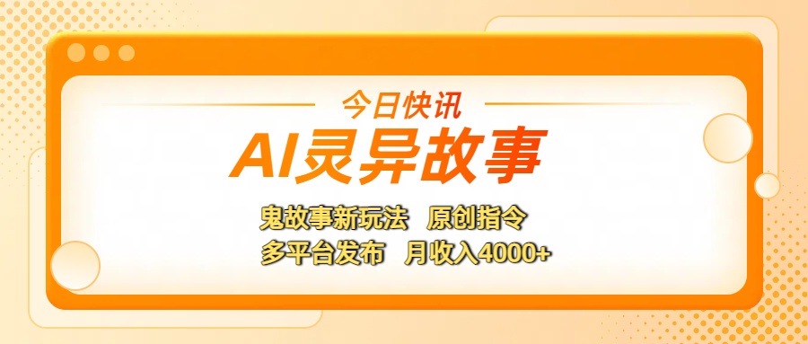 AI灵异故事，鬼故事新玩法，原创指令，多平台发布，月收入4000+-行行副业