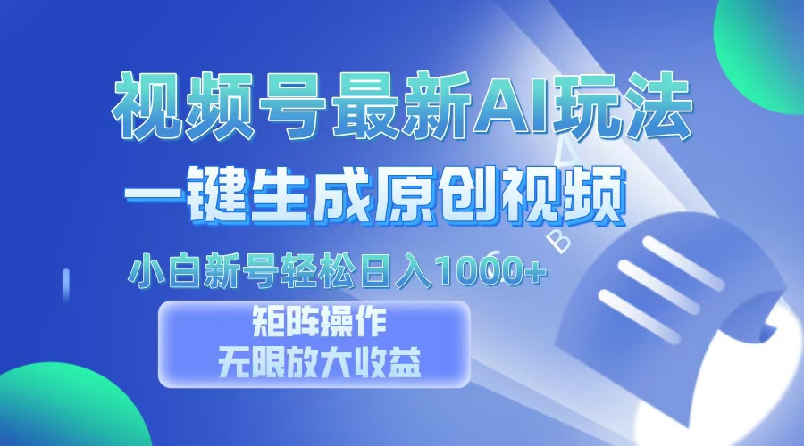 视频号最新AI万法，一键生成原创视频，小白新号也能轻松日入100+-行行副业