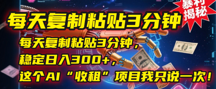 每天复制粘贴3分钟，稳定日入300+，这个AI“收租”项目我只说一次！-行行副业
