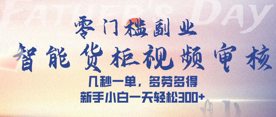 智能货柜视频审核，几秒一单，多劳多得，新手小白一天轻松 300➕-行行副业