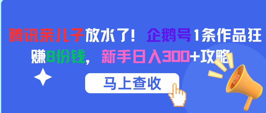 腾讯亲儿子放水了！企鹅号1条作品狂赚8份钱，新手日入300+攻略-行行副业