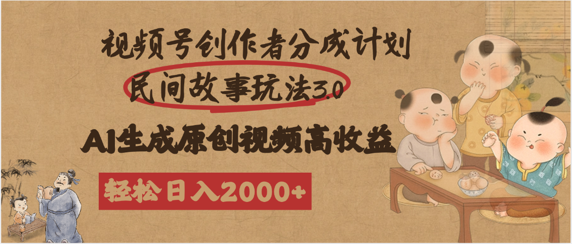 视频号创作者分成民间故事玩法3.0，100%原创视频高收益，轻松日入2000+-行行副业