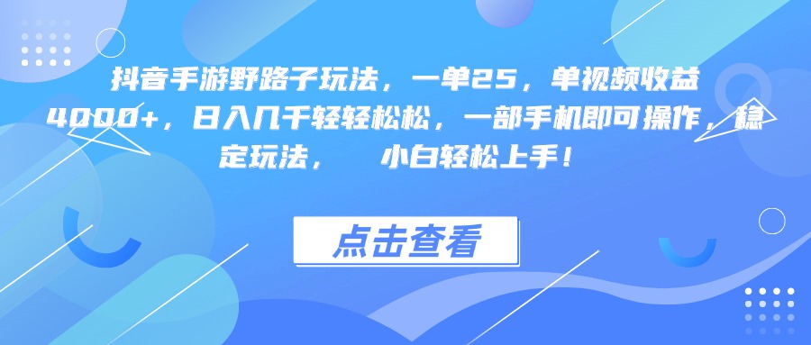 抖音手游野路子玩法，一单25，单视频收益4000+，一部手机即可操作，日入几千轻轻松松，稳定玩法，  小白轻松上手！-行行副业