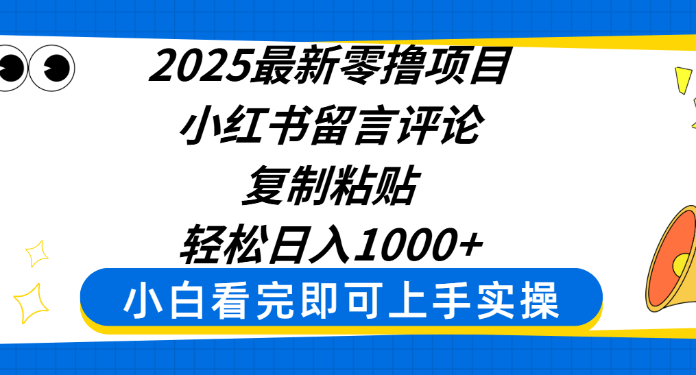 2025最新零撸项目，小红书留言评论，复制粘贴即可赚钱，轻松日入1000+-行行副业