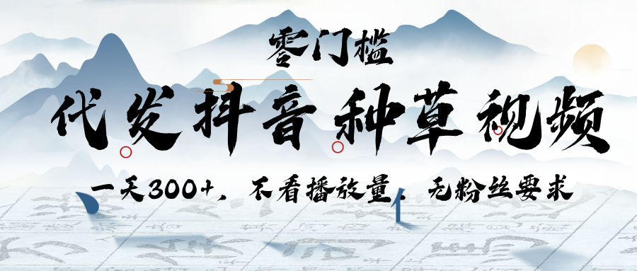代发抖音种草视频，一天300+，不看播放量，无粉丝要求-行行副业