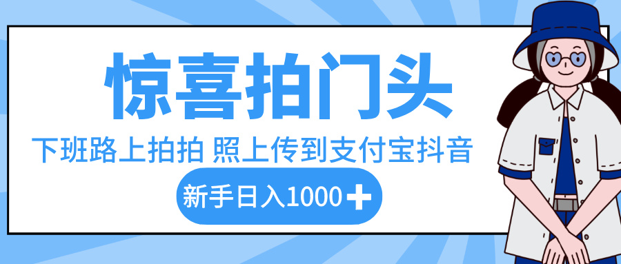 惊喜拍门头，下班路上拍拍照片，上传到支付宝和抖音新手日入 1000+-行行副业