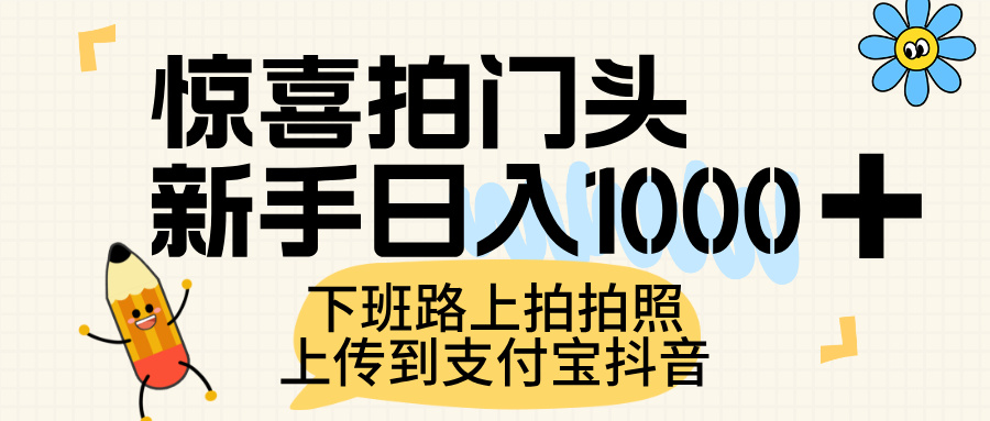 惊喜拍门头，上传到支付宝和抖音新手日入 1000+，下班路上拍拍照片-行行副业