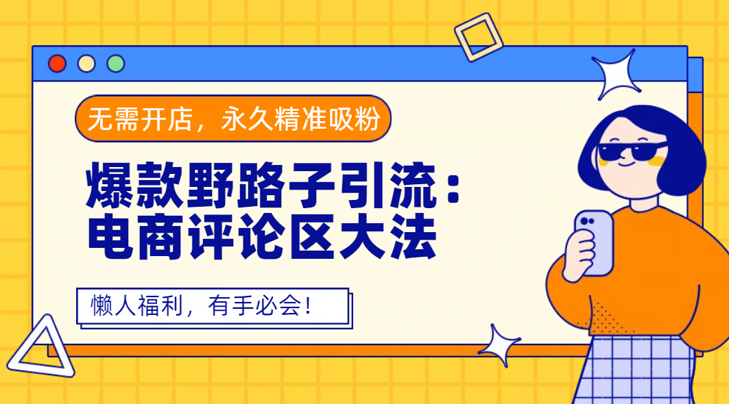 爆款野路子引流：电商评论区大法，无需开店，永久精准吸粉，懒人福利，有手必会！-行行副业