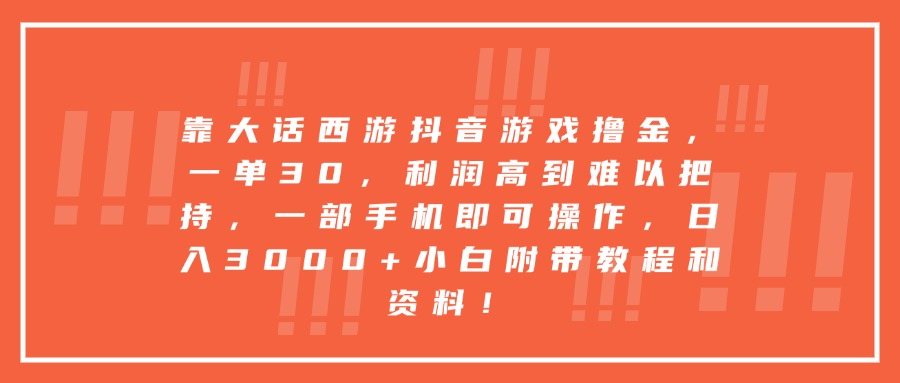 靠大话西游抖音游戏撸金，一单30，利润高到难以把持，一部手机即可操作，日入3000+小白附带教程和资料！-行行副业