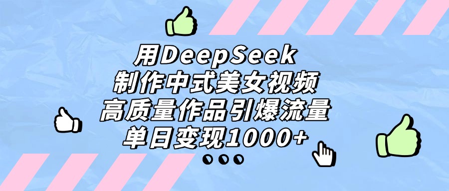 用DeepSeek制作中式美女视频，单日变现1000+，高质量作品引爆流量-行行副业