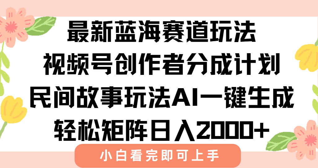 最新蓝海赛道玩法视频号创作者分成民间故事玩法，AI一键生成爆款视频，轻松日入2000+-行行副业