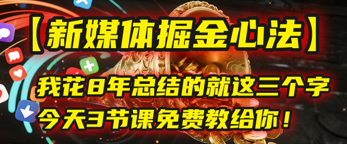 我花8年总结的【新媒体掘金心法】，就这三个字，今天3节课免费教给你！-行行副业