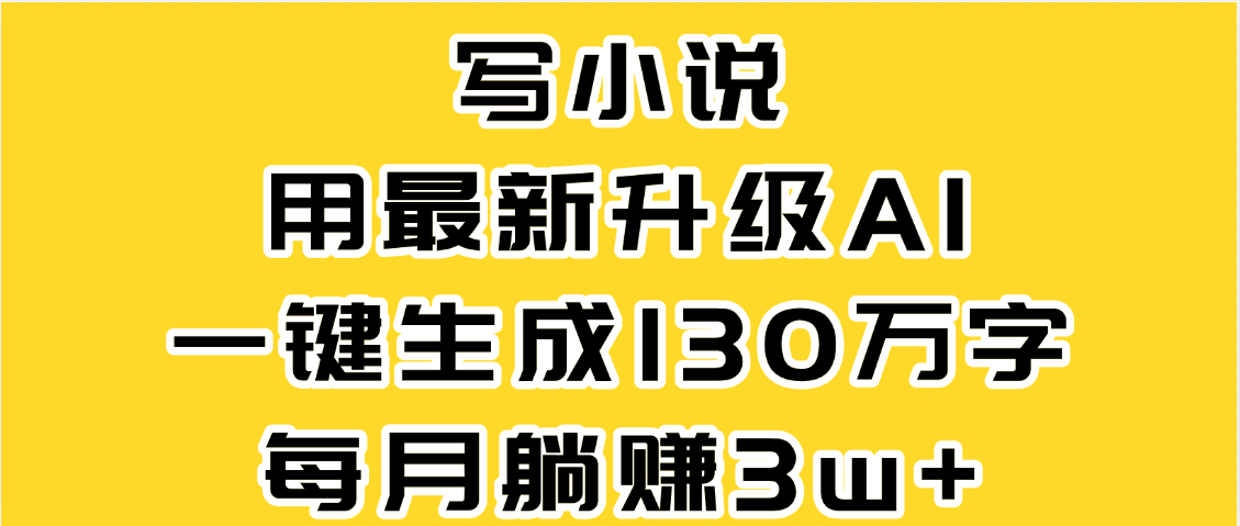 最新AI一键生成原创小说，一分钟能写130+字，每月睡后收益3W+-行行副业