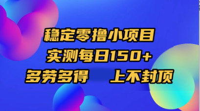 稳定零撸小项目，实测每日150+，多劳多得，上不封顶-行行副业