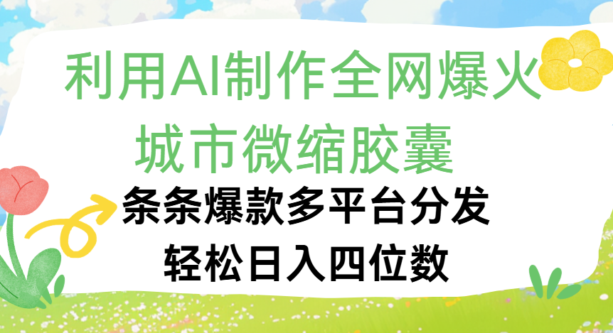 利用Ai制作全网爆火的城市微缩胶囊，条条爆款，多平台分发，轻松日入四位数-行行副业