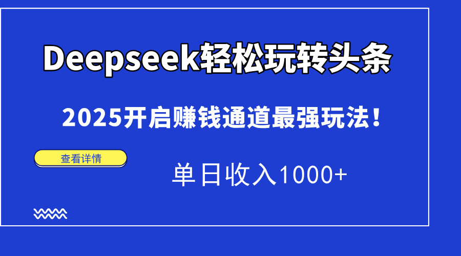 Deepseek轻松玩转头条，2025开启赚钱通道最强玩法！单日收入1000+-行行副业