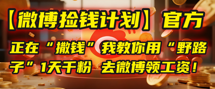 【微博捡钱计划】官方正在“撒钱”，我教你用“野路子”1天千粉，去微博领工资！-行行副业