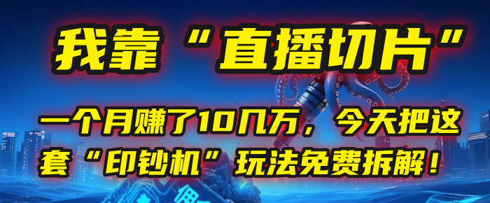 我靠“直播切片”，一个月赚了10几万，今天把这套“印钞机”玩法免费拆解！-行行副业