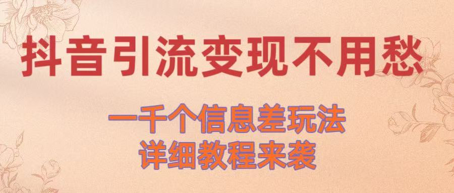 抖音引流变现不用愁！一千个信息差玩法详细教程来袭-行行副业