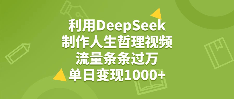 利用DeepSeek用人生哲理视频，单日变现1000+，流量条条过万-行行副业