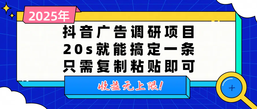 抖音广告调研项目，20s就能搞定一条，只需复制粘贴即可，收益无上限-行行副业