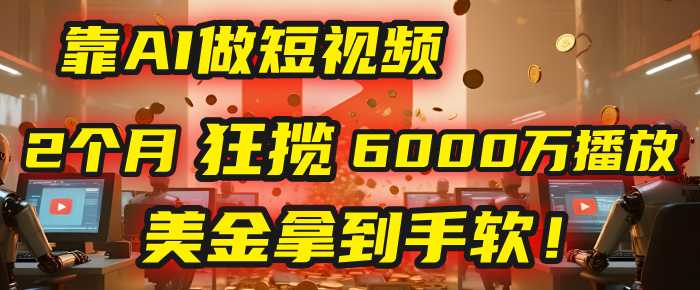 4000小时播放才能赚钱？别傻了！他靠AI做短视频，2个月狂揽6000万播放，美金拿到手软！-行行副业