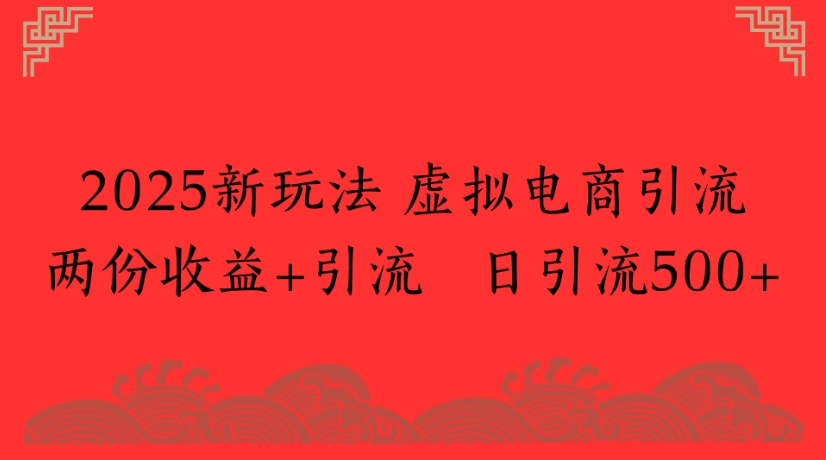 2025新玩法，虚拟电商引流两份收益+引流 日引流500+-行行副业