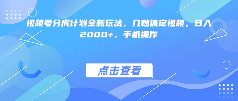 视频号分成计划全新玩法，几秒搞定视频，日入2000+，手机操作-行行副业