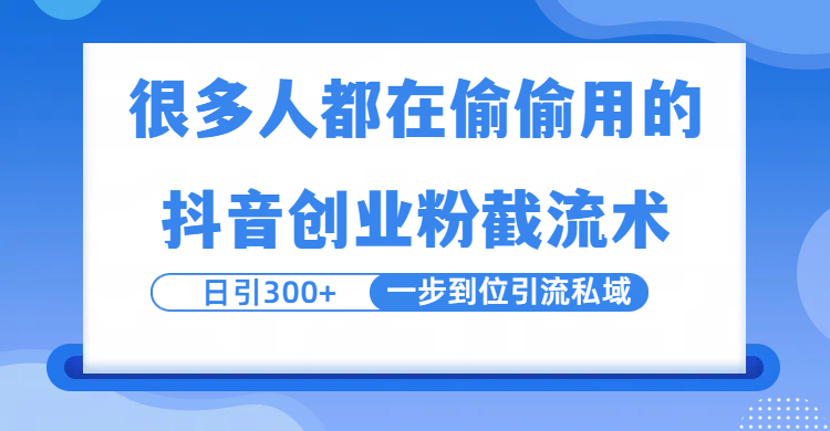 很多人都在偷偷用的抖音创业粉截留术，日引300+，一步到位引流到私域-行行副业