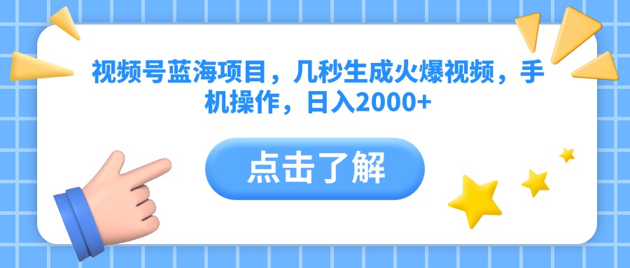 视频号蓝海项目，几秒生成火爆视频，手机操作，日入2000+vv-行行副业