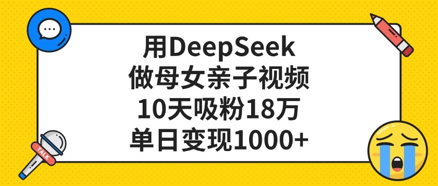 用DeepSeek做母女亲子视频，单日变现1000+，10天吸粉18万-行行副业