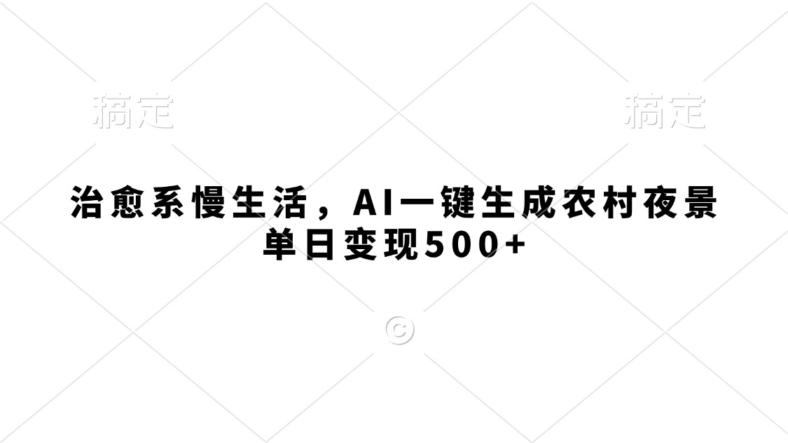 治愈系慢生活，AI一键生成农村夜景，单日变现500+-行行副业