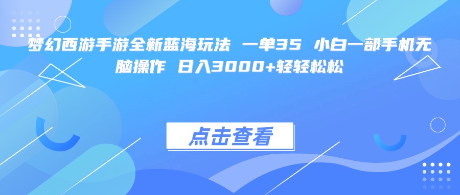 梦幻西游手游全新蓝海玩法 一单35 小白一部手机无脑操作 日入3000+轻轻松松-行行副业