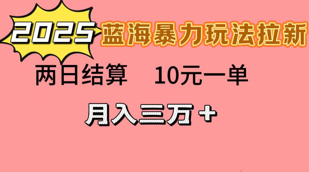 蓝海暴力拉新项目，10元一单，两日结算，月入3w➕-行行副业