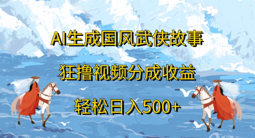 ai生成国风武侠故事狂撸视频分成收益轻松日入500+-行行副业