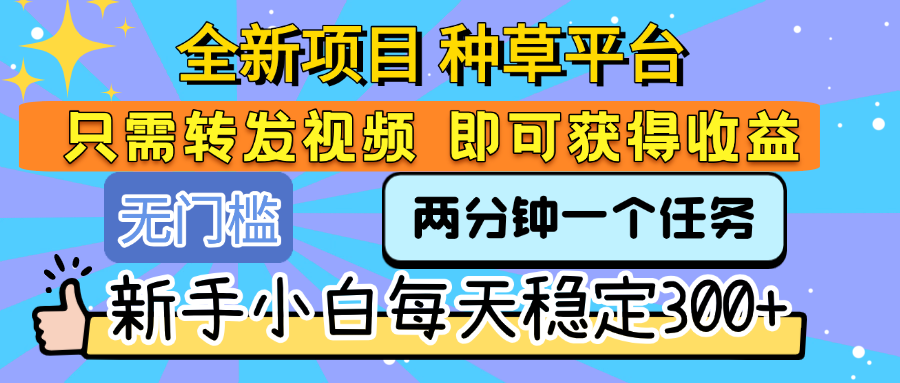 全新项目 种草平台 只需要转发任务视频 即可获得收益 新手小白每天稳定300+-行行副业