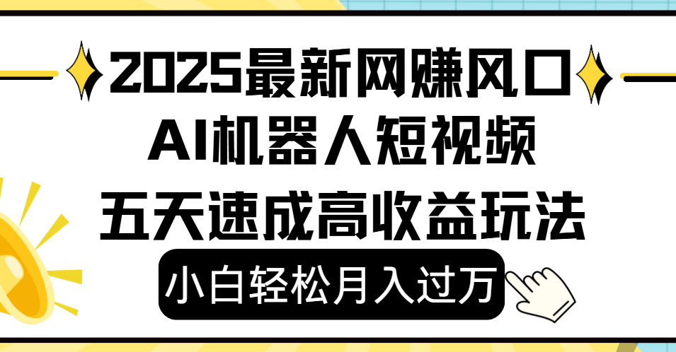 2025最新网赚变现风口，Ai 机器人短视频，小白轻松月入过万，五天速成高收益玩法-行行副业
