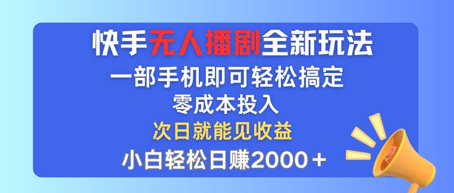快手无人播剧全新玩法，一部手机就可以轻松搞定，零成本投入，小白轻松…-行行副业