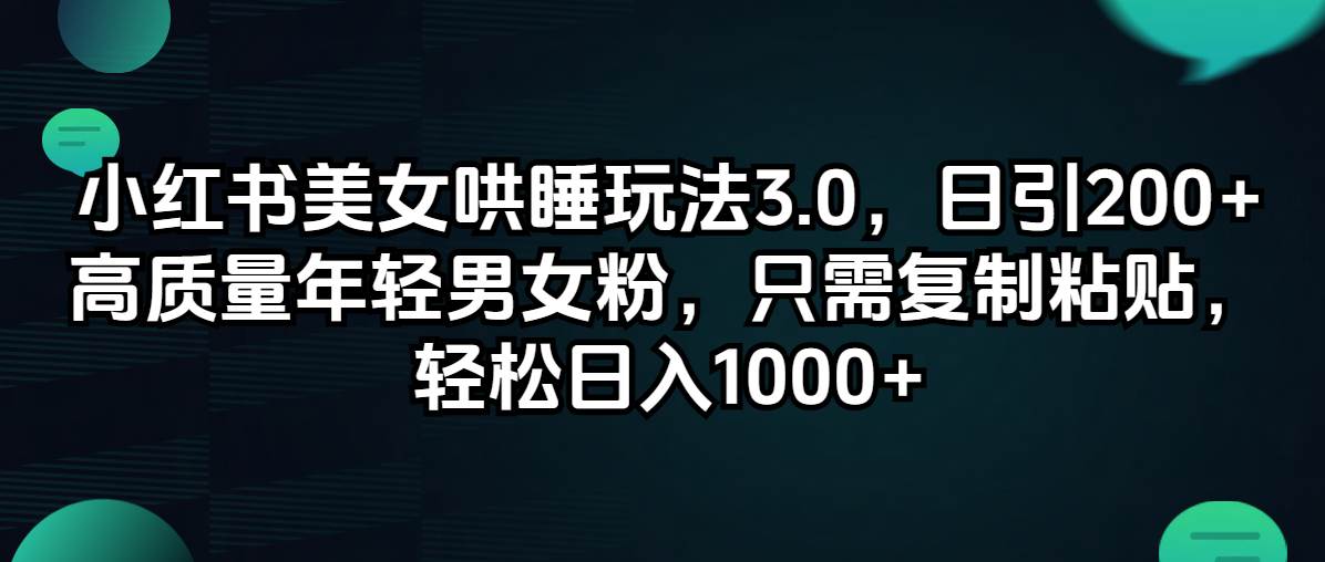 小红书美女哄睡玩法3.0，日引200+高质量年轻男女粉，只需复制粘贴，轻…-行行副业