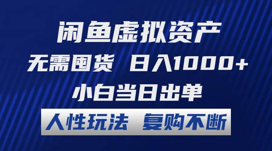 闲鱼虚拟资产 无需囤货 日入1000+ 小白当日出单 人性玩法 复购不断-行行副业