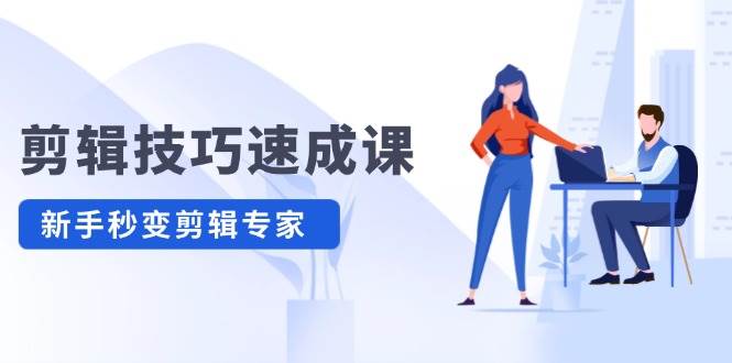 剪辑技巧速成课，高清拍摄+调色 转扇子，建筑-抠图精通，新手秒变剪辑专家-行行副业