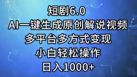 短剧6.0 AI一键生成原创解说视频，多平台多方式变现，小白轻松操作，日…-行行副业