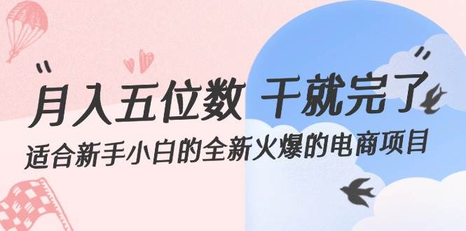 月入五位数 干就完了 适合新手小白的全新火爆的电商项目-行行副业