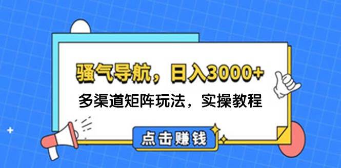 日入3000+ 骚气导航，多渠道矩阵玩法，实操教程-行行副业
