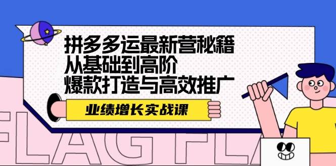 拼多多运最新营秘籍：业绩 增长实战课，从基础到高阶，爆款打造与高效推广-行行副业