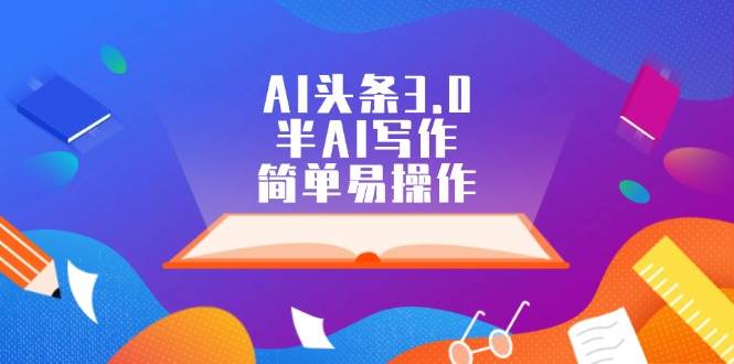AI头条3.0，半AI写作，简单易操作-行行副业